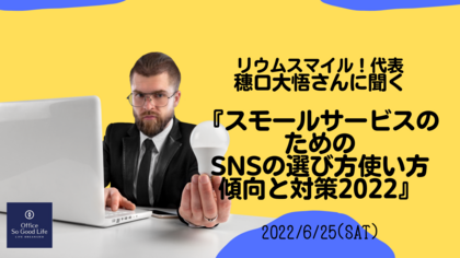 リウムスマイル！代表　穂口大悟さんに聞く『スモールサービスのためのSNSの選び方使い方傾向と対策2022』開催しました