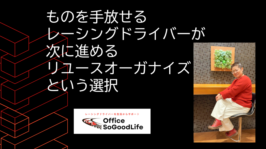 ものを手放せるレーシングドライバーが次に進める ― リユースオーガナイズという選択 ―