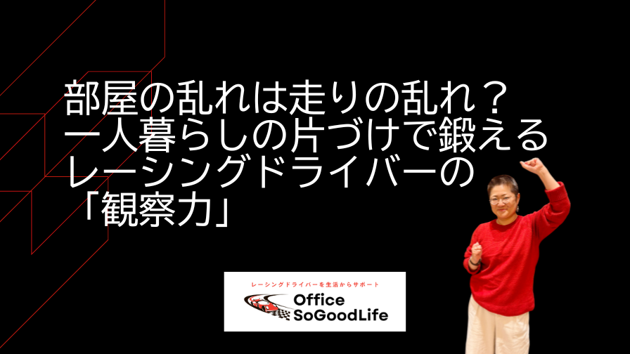部屋の乱れは走りの乱れ？一人暮らしの片づけで鍛えるレーシングドライバーの「観察力」