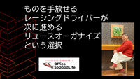 ものを手放せるレーシングドライバーが次に進める ― リユースオーガナイズという選択 ―