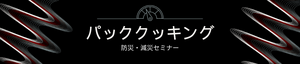 パッククッキング
防災・減災セミナー