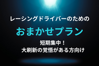 おまかせプラン
レーシングドライバーのための